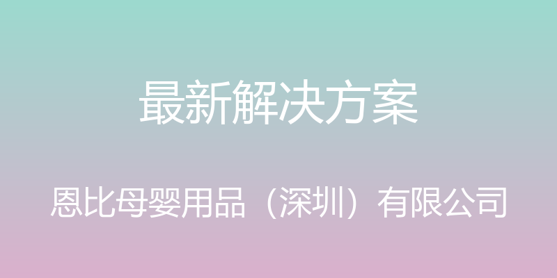 最新解决方案 - 恩比母婴用品（深圳）有限公司